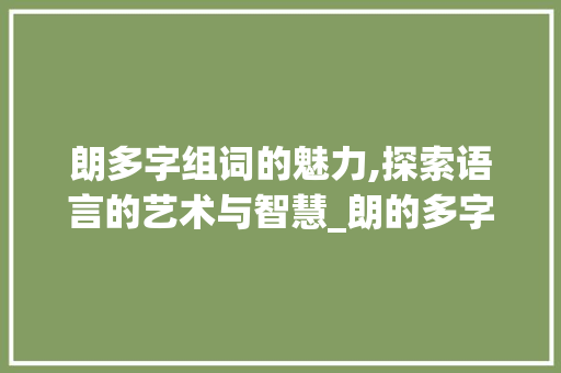 朗多字组词的魅力,探索语言的艺术与智慧_朗的多字组词