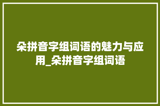 朵拼音字组词语的魅力与应用_朵拼音字组词语