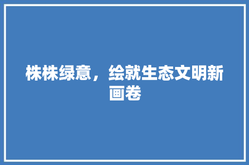 株株绿意，绘就生态文明新画卷