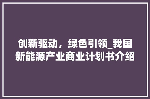 创新驱动，绿色引领_我国新能源产业商业计划书介绍