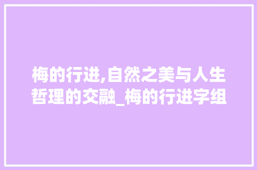 梅的行进,自然之美与人生哲理的交融_梅的行进字组词