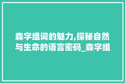森字组词的魅力,探秘自然与生命的语言密码_森字组词50个