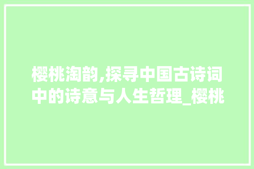 樱桃淘韵,探寻中国古诗词中的诗意与人生哲理_樱桃的淘字组词