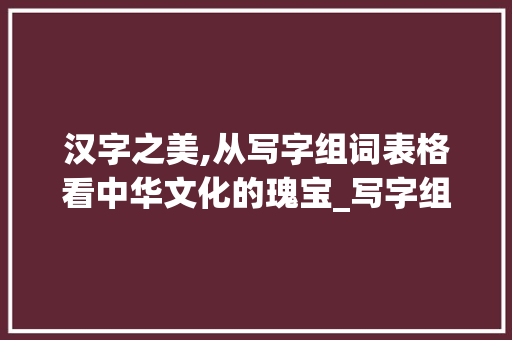 汉字之美,从写字组词表格看中华文化的瑰宝_写字组词表格