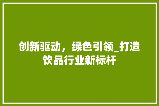 创新驱动，绿色引领_打造饮品行业新标杆