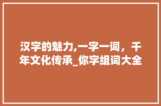 汉字的魅力,一字一词，千年文化传承_你字组词大全图片