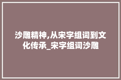 沙雕精神,从宋字组词到文化传承_宋字组词沙雕