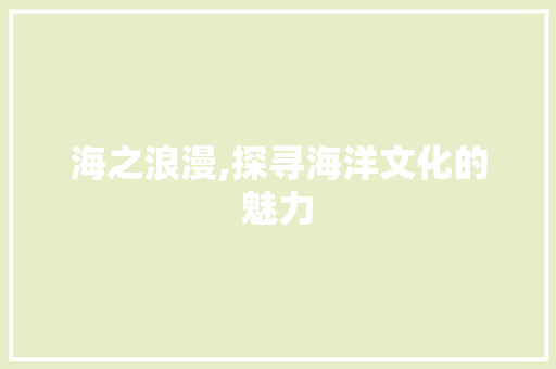 海之浪漫,探寻海洋文化的魅力