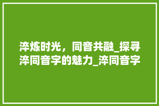 淬炼时光，同音共融_探寻淬同音字的魅力_淬同音字组词