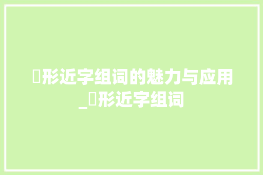 溁形近字组词的魅力与应用_溁形近字组词