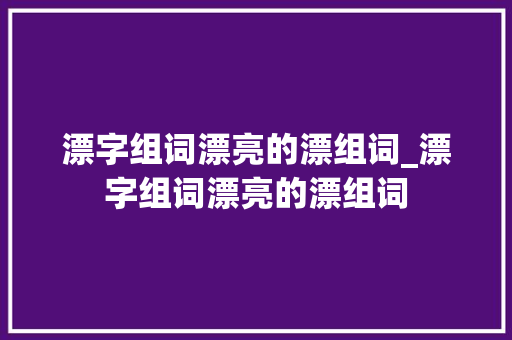 漂字组词漂亮的漂组词_漂字组词漂亮的漂组词