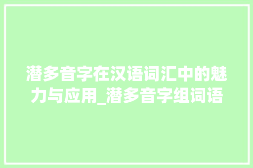 潜多音字在汉语词汇中的魅力与应用_潜多音字组词语组词