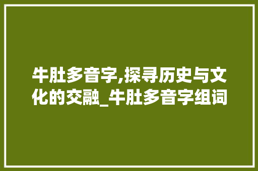 牛肚多音字,探寻历史与文化的交融_牛肚多音字组词