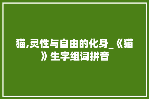 猫,灵性与自由的化身_《猫》生字组词拼音 范文资源