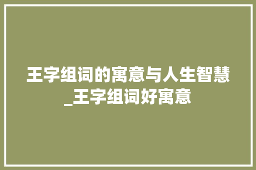 王字组词的寓意与人生智慧_王字组词好寓意
