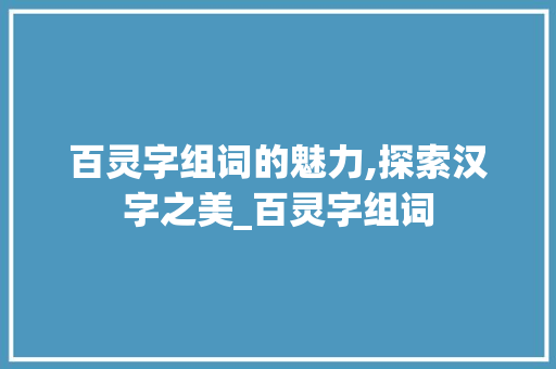 百灵字组词的魅力,探索汉字之美_百灵字组词