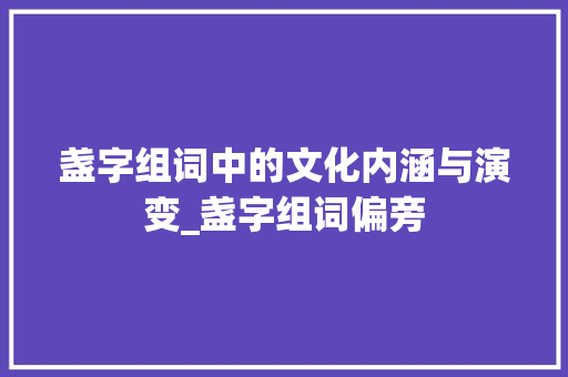 盏字组词中的文化内涵与演变_盏字组词偏旁