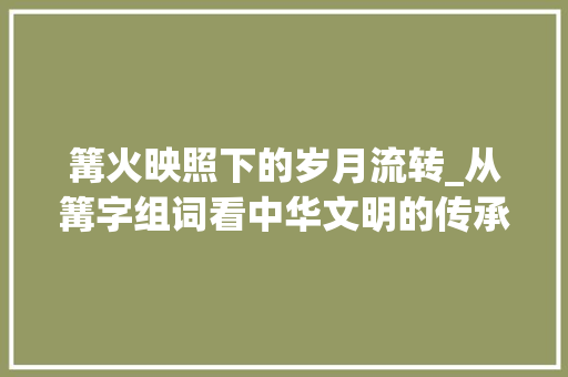 篝火映照下的岁月流转_从篝字组词看中华文明的传承_篝字组词和读音