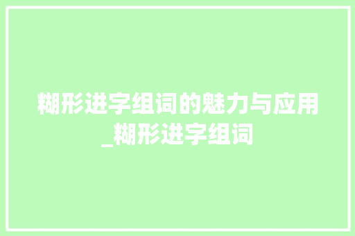 糊形进字组词的魅力与应用_糊形进字组词