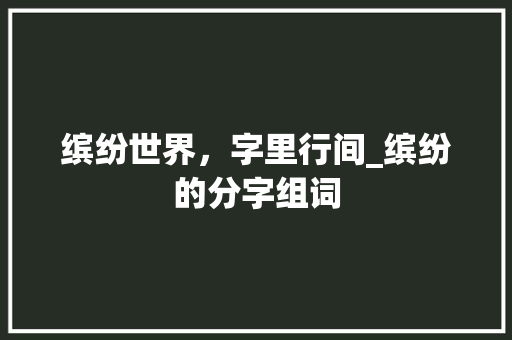 缤纷世界，字里行间_缤纷的分字组词