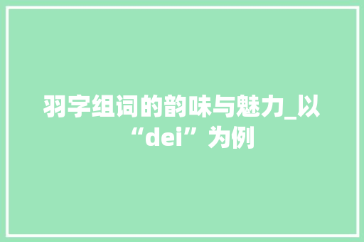 羽字组词的韵味与魅力_以“dei”为例