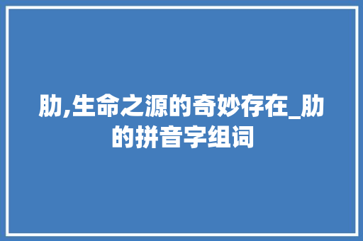 肋,生命之源的奇妙存在_肋的拼音字组词