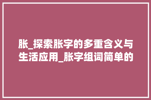 胀_探索胀字的多重含义与生活应用_胀字组词简单的