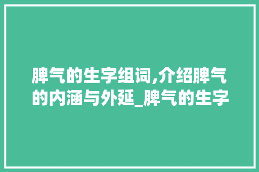 脾气的生字组词,介绍脾气的内涵与外延_脾气的生字组词