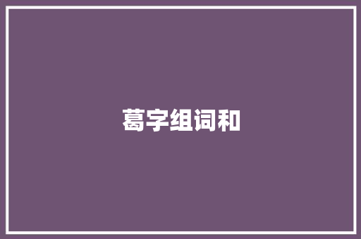 葛字组词和