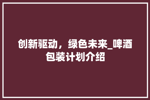 创新驱动，绿色未来_啤酒包装计划介绍