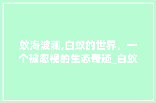 蚁海波澜,白蚁的世界，一个被忽视的生态奇迹_白蚁的蚁字组词