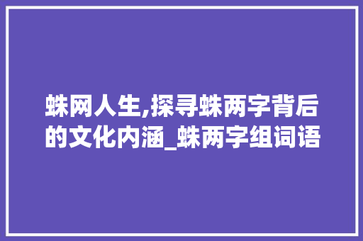 蛛网人生,探寻蛛两字背后的文化内涵_蛛两字组词语