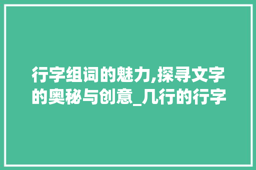 行字组词的魅力,探寻文字的奥秘与创意_几行的行字组词
