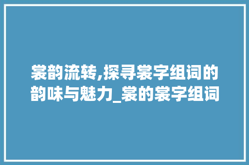 裳韵流转,探寻裳字组词的韵味与魅力_裳的裳字组词