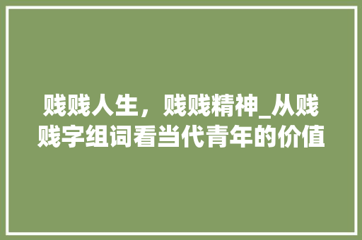 贱贱人生，贱贱精神_从贱贱字组词看当代青年的价值观