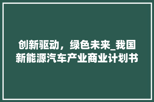 创新驱动，绿色未来_我国新能源汽车产业商业计划书