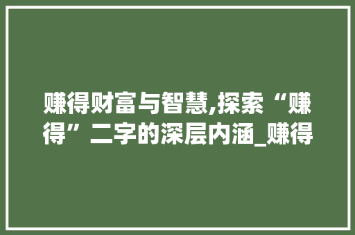 赚得财富与智慧,探索“赚得”二字的深层内涵_赚得二字组词
