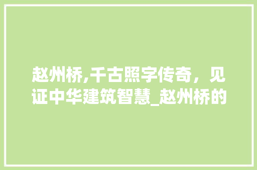赵州桥,千古照字传奇，见证中华建筑智慧_赵州桥的照字组词