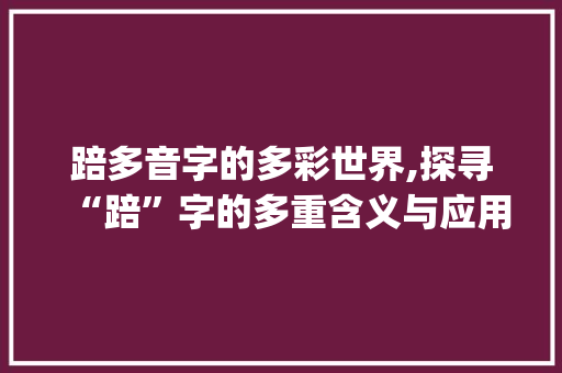 踣多音字的多彩世界,探寻“踣”字的多重含义与应用_踣多音字组词