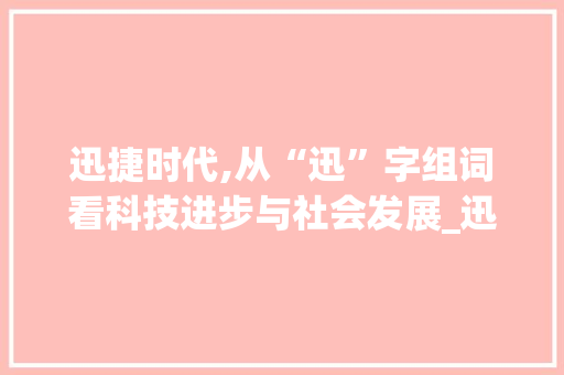 迅捷时代,从“迅”字组词看科技进步与社会发展_迅字组词带拼音
