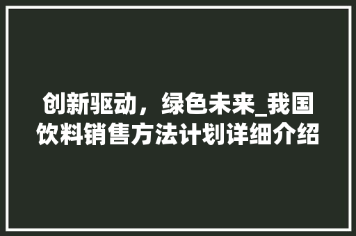 创新驱动，绿色未来_我国饮料销售方法计划详细介绍