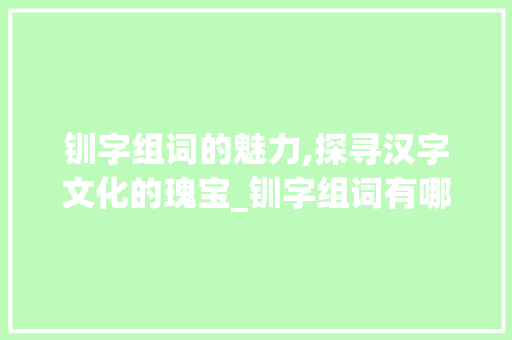 钏字组词的魅力,探寻汉字文化的瑰宝_钏字组词有哪些
