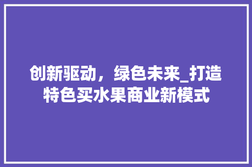 创新驱动，绿色未来_打造特色买水果商业新模式