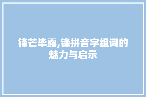 锋芒毕露,锋拼音字组词的魅力与启示