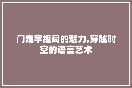 门走字组词的魅力,穿越时空的语言艺术 合同协议