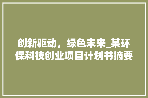 创新驱动，绿色未来_某环保科技创业项目计划书摘要介绍