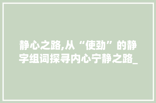 静心之路,从“使劲”的静字组词探寻内心宁静之路_使劲的静字组词
