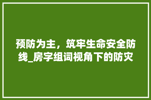 预防为主，筑牢生命安全防线_房字组词视角下的防灾减灾_预防的房字组词