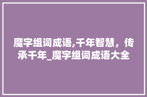 魔字组词成语,千年智慧，传承千年_魔字组词成语大全