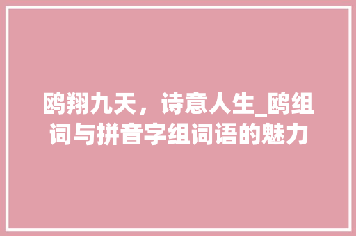 鸥翔九天，诗意人生_鸥组词与拼音字组词语的魅力